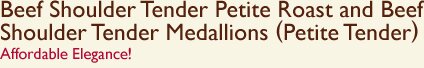 Beef Shoulder Tender Petite Roast and Beef Shoulder Tender Medallions (Petite Tender) Affordable Elegance!