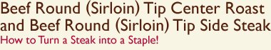 Beef Round (Sirloin) Tip Center Roast and Beef Round (Sirloin) Tip Side Steak How to Turn a Steak into a Staple
