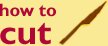 How to cut